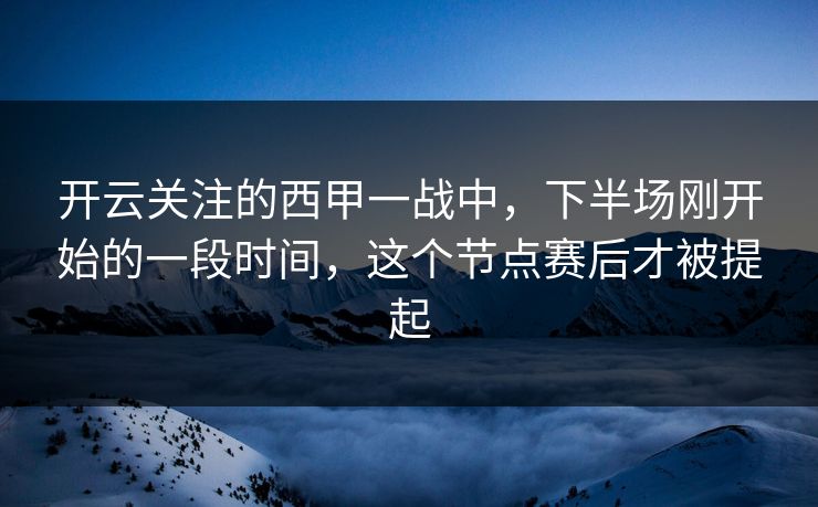 开云关注的西甲一战中，下半场刚开始的一段时间，这个节点赛后才被提起