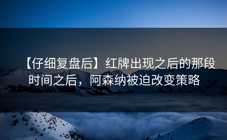 【仔细复盘后】红牌出现之后的那段时间之后，阿森纳被迫改变策略