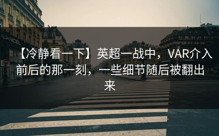 【冷静看一下】英超一战中，VAR介入前后的那一刻，一些细节随后被翻出来