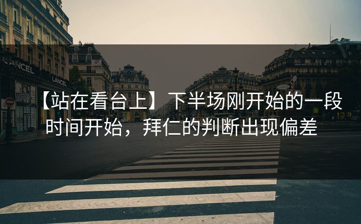 【站在看台上】下半场刚开始的一段时间开始，拜仁的判断出现偏差