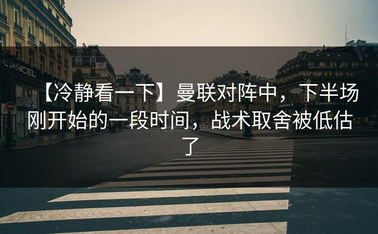 【冷静看一下】曼联对阵中，下半场刚开始的一段时间，战术取舍被低估了