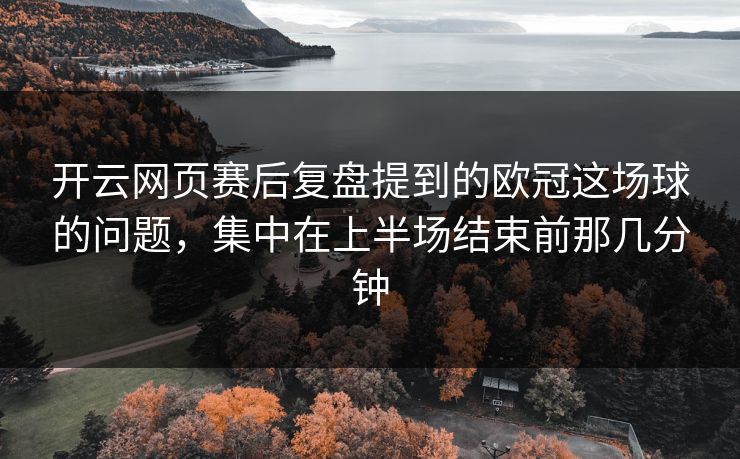 开云网页赛后复盘提到的欧冠这场球的问题，集中在上半场结束前那几分钟