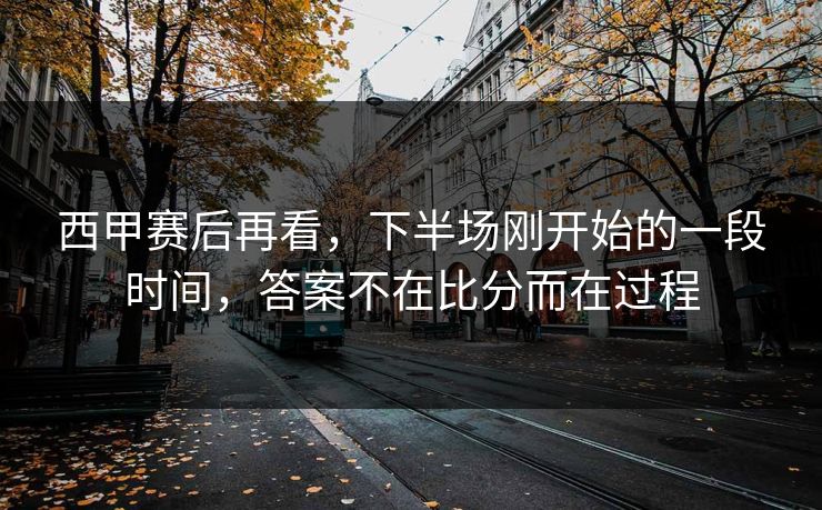 西甲赛后再看，下半场刚开始的一段时间，答案不在比分而在过程