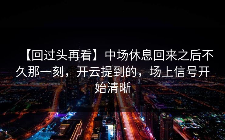【回过头再看】中场休息回来之后不久那一刻，开云提到的，场上信号开始清晰