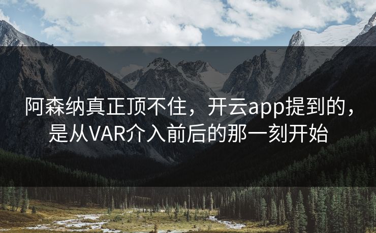 阿森纳真正顶不住，开云app提到的，是从VAR介入前后的那一刻开始