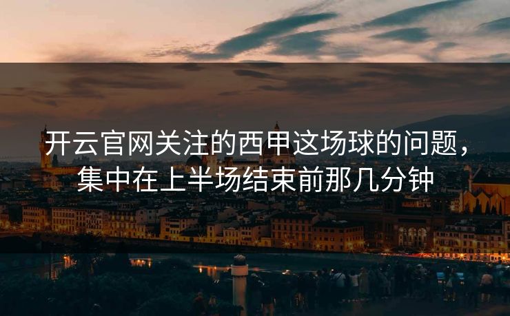 开云官网关注的西甲这场球的问题，集中在上半场结束前那几分钟