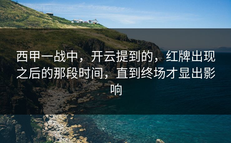 西甲一战中，开云提到的，红牌出现之后的那段时间，直到终场才显出影响