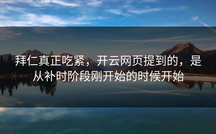拜仁真正吃紧，开云网页提到的，是从补时阶段刚开始的时候开始