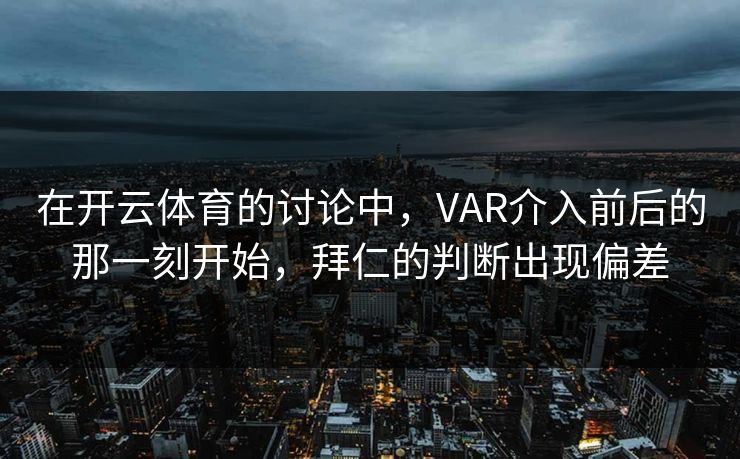在开云体育的讨论中，VAR介入前后的那一刻开始，拜仁的判断出现偏差