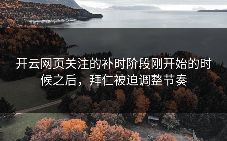 开云网页关注的补时阶段刚开始的时候之后，拜仁被迫调整节奏