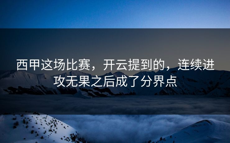 西甲这场比赛，开云提到的，连续进攻无果之后成了分界点
