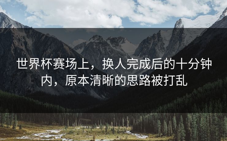 世界杯赛场上，换人完成后的十分钟内，原本清晰的思路被打乱