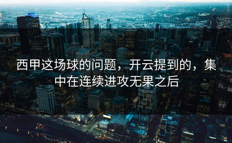 西甲这场球的问题，开云提到的，集中在连续进攻无果之后