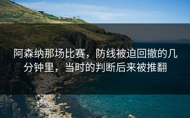 阿森纳那场比赛，防线被迫回撤的几分钟里，当时的判断后来被推翻