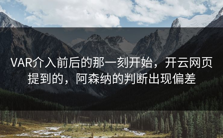 VAR介入前后的那一刻开始，开云网页提到的，阿森纳的判断出现偏差