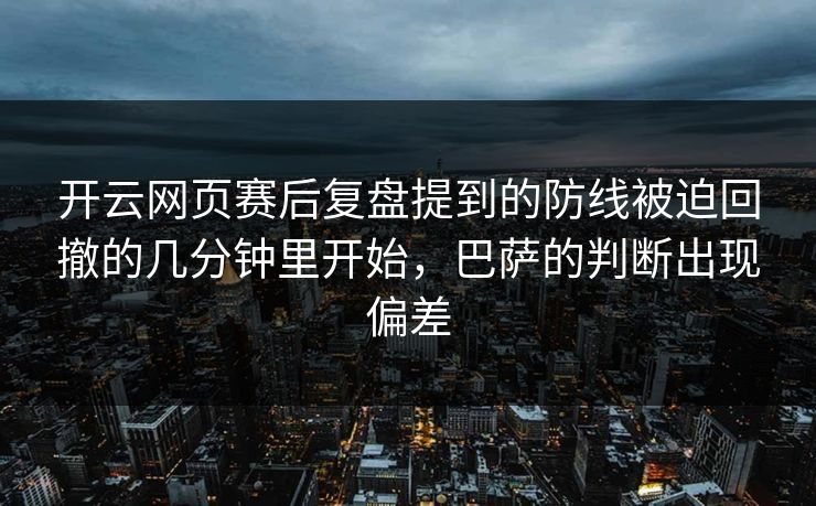 开云网页赛后复盘提到的防线被迫回撤的几分钟里开始，巴萨的判断出现偏差